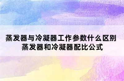 蒸发器与冷凝器工作参数什么区别 蒸发器和冷凝器配比公式